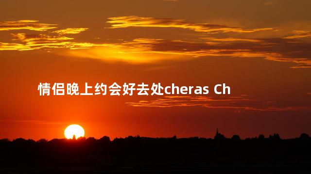 情侣晚上约会好去处cheras Cheras夜晚约会胜地推荐